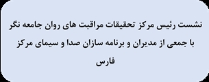 نشست رئیس مرکز تحقیقات مراقبت های روان جامعه نگر  با جمعی از مدیران و برنامه سازان صدا و سیمای مرکز فارس